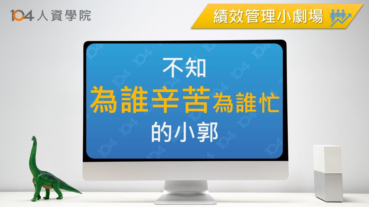 Read more about the article 【績效管理小劇場】不知為誰辛苦為誰忙的小郭