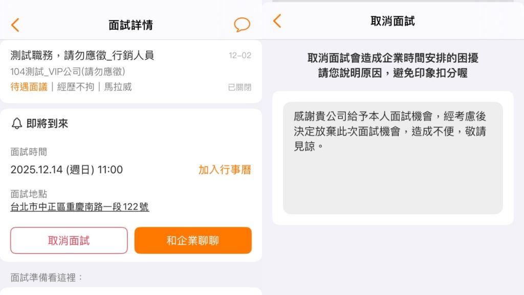 面試時間前想取消面試:務必於面試發生時間前,於APP按「取消面試」,回覆告知「因有其他考量,婉拒面試機會」,或可打電話或email聯絡告知企業。