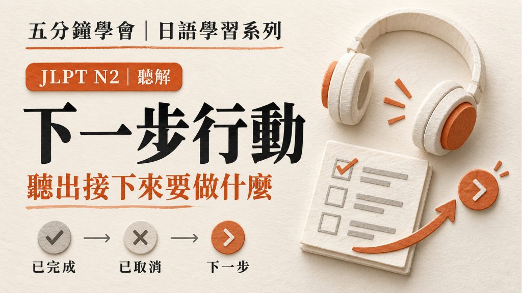 JLPT N2聽到動作就選答案？分清已完成、改期與下一步｜附5分鐘影音及練習